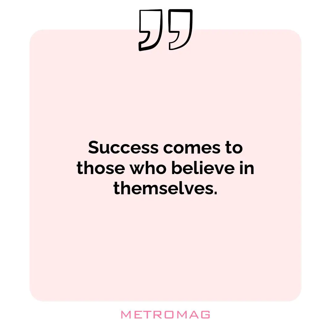 Success comes to those who believe in themselves.