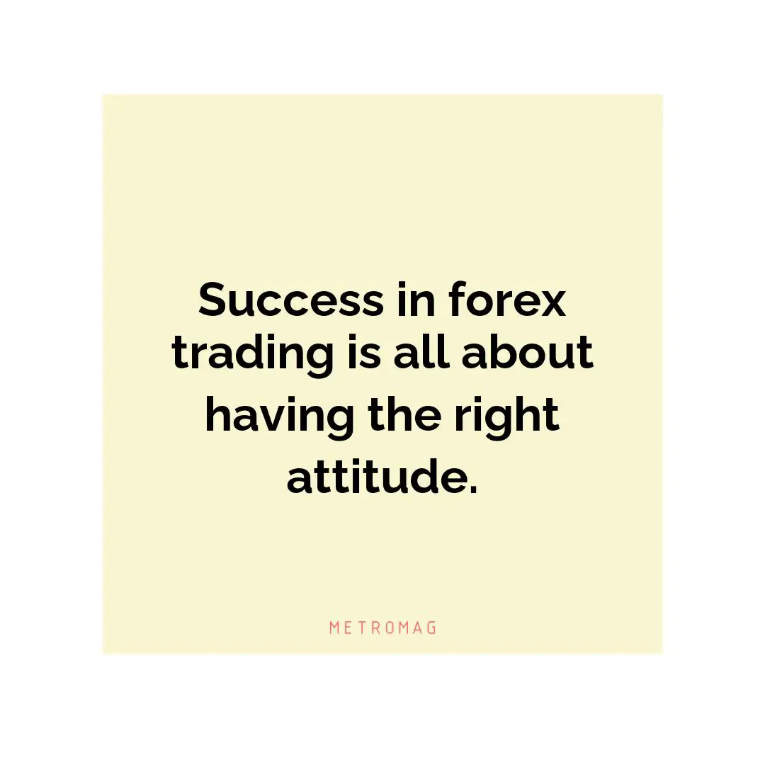 Success in forex trading is all about having the right attitude.