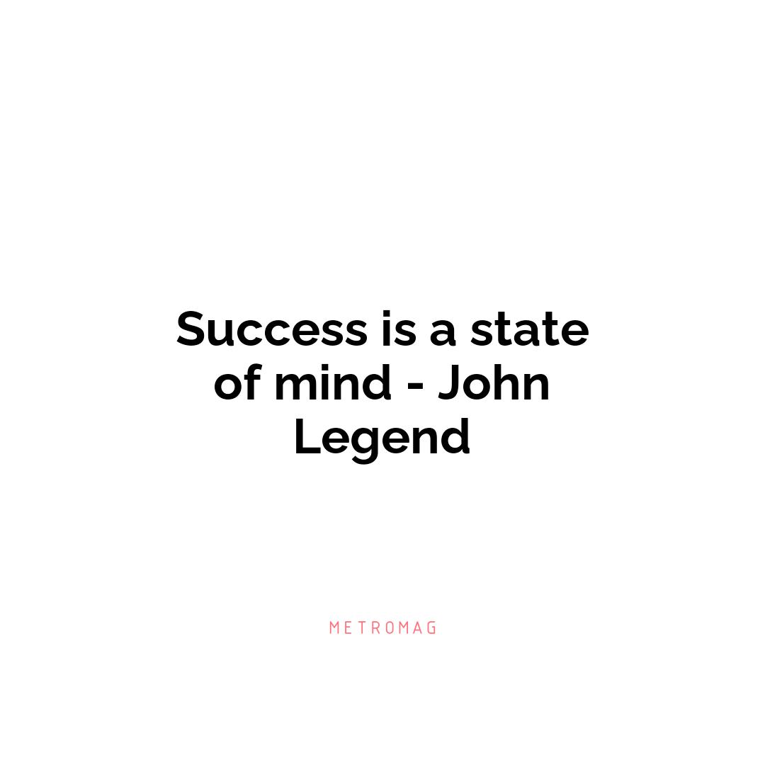 Success is a state of mind - John Legend