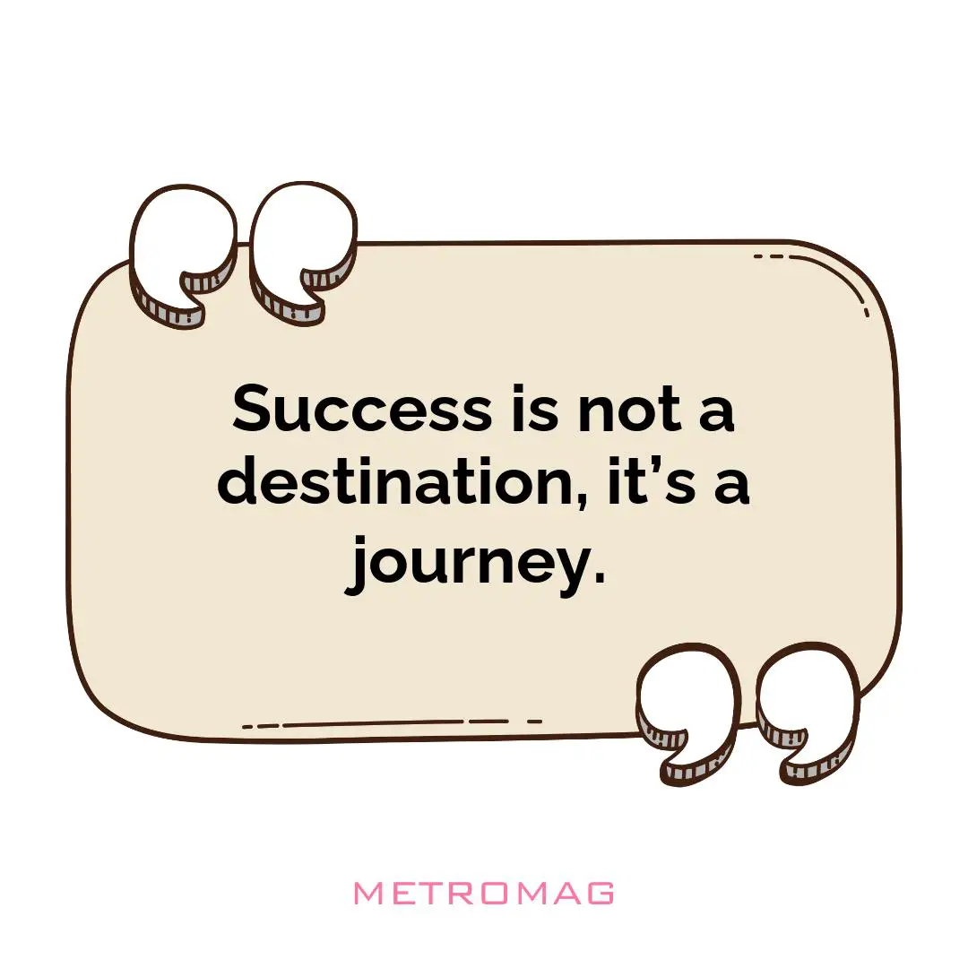 Success is not a destination, it’s a journey.