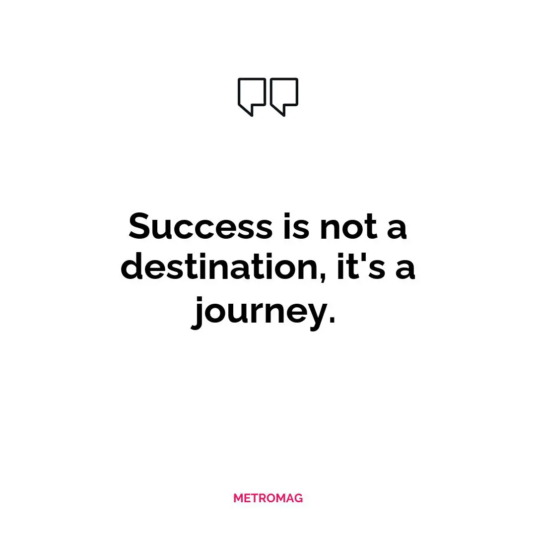Success is not a destination, it's a journey.
