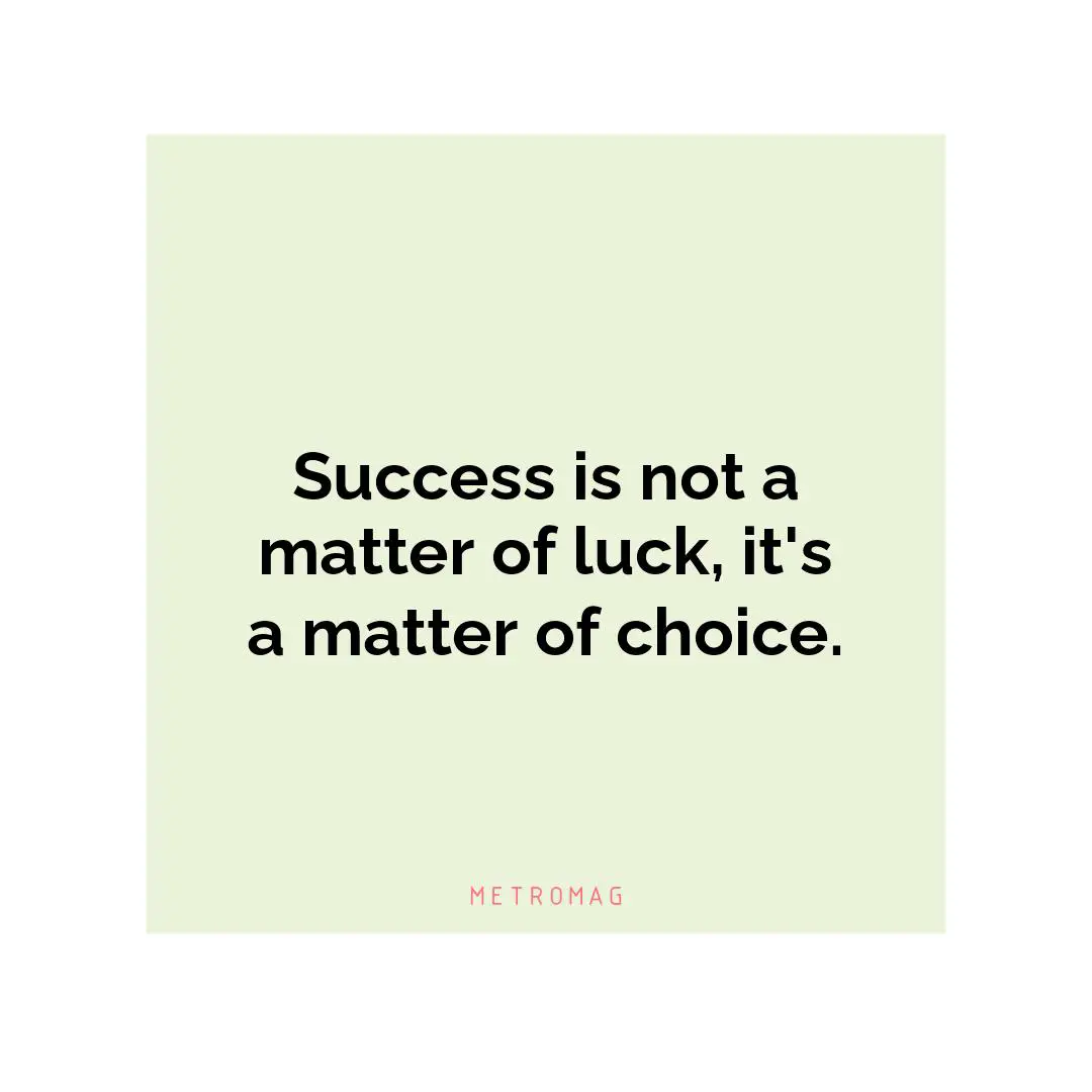 Success is not a matter of luck, it's a matter of choice.