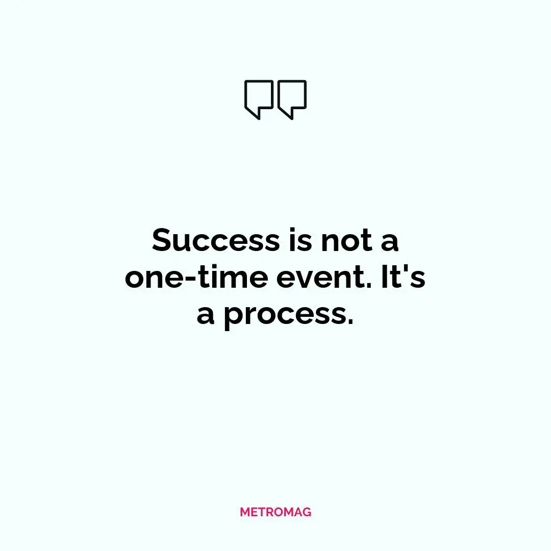 Success is not a one-time event. It's a process.