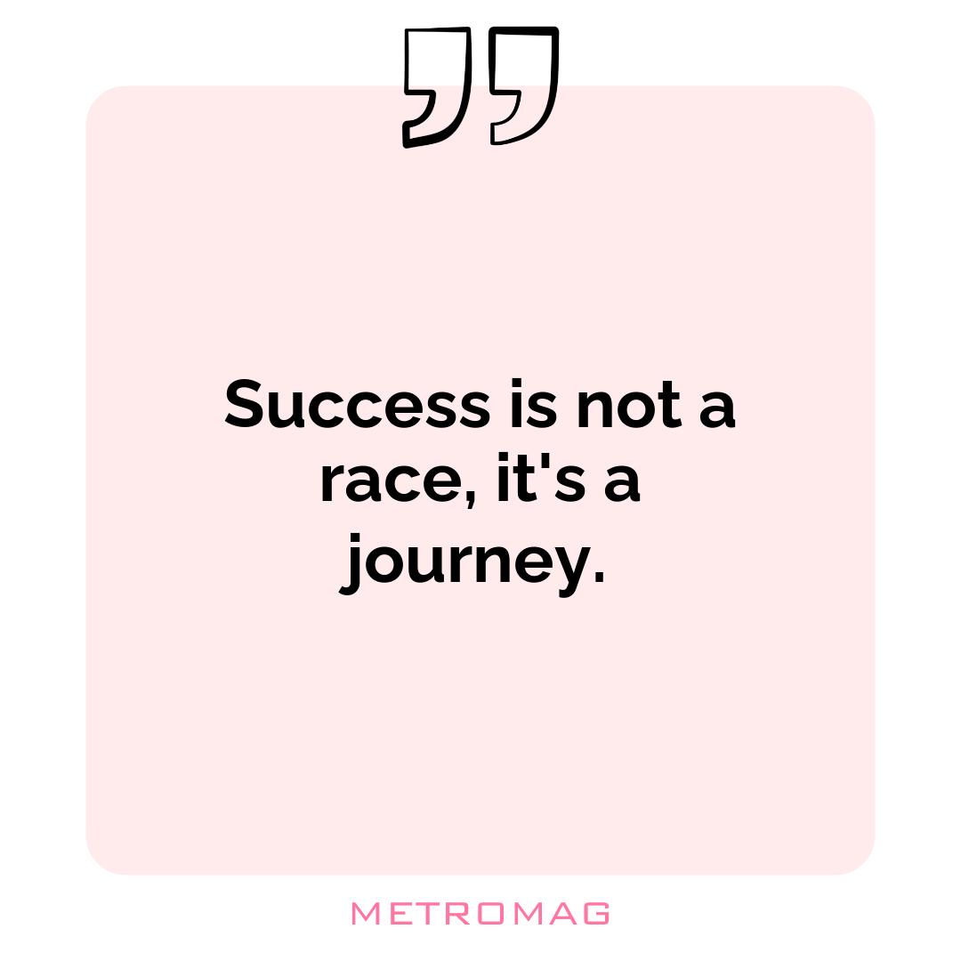 Success is not a race, it's a journey.