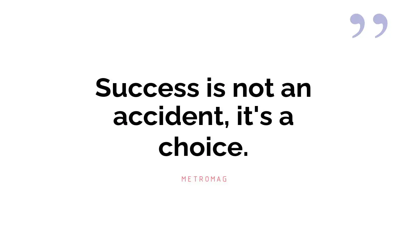 Success is not an accident, it's a choice.