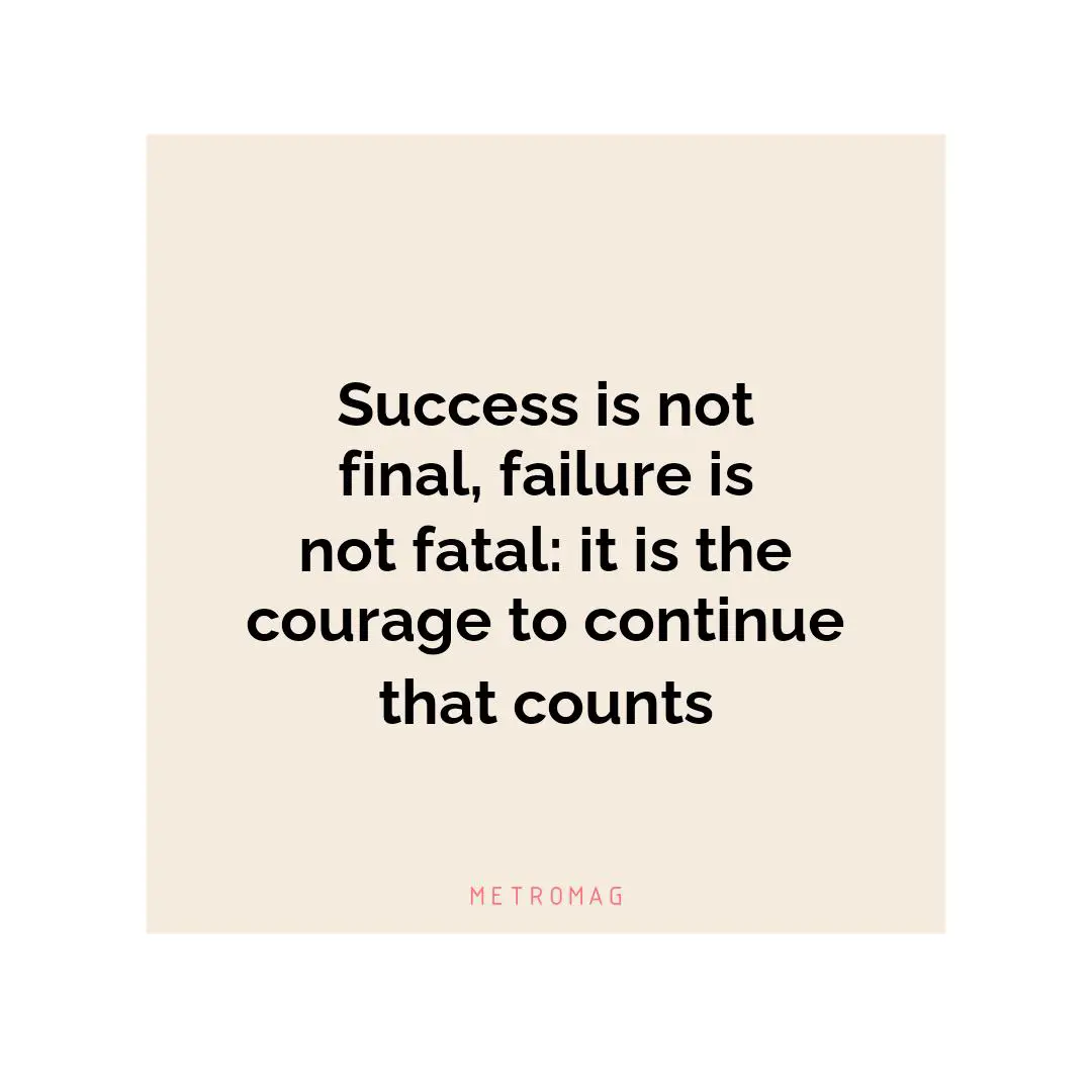 Success is not final, failure is not fatal: it is the courage to continue that counts