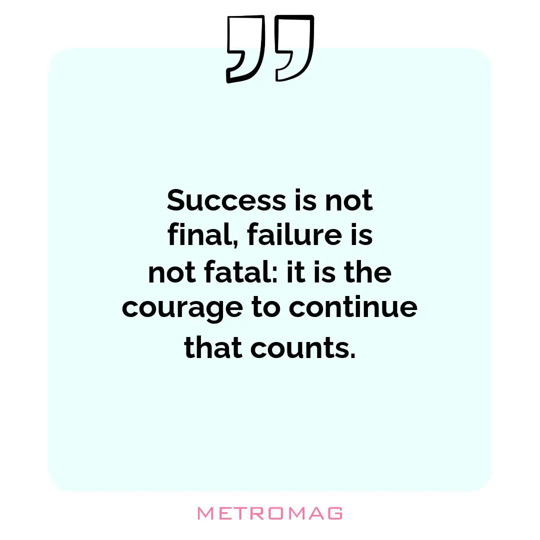Success is not final, failure is not fatal: it is the courage to continue that counts.