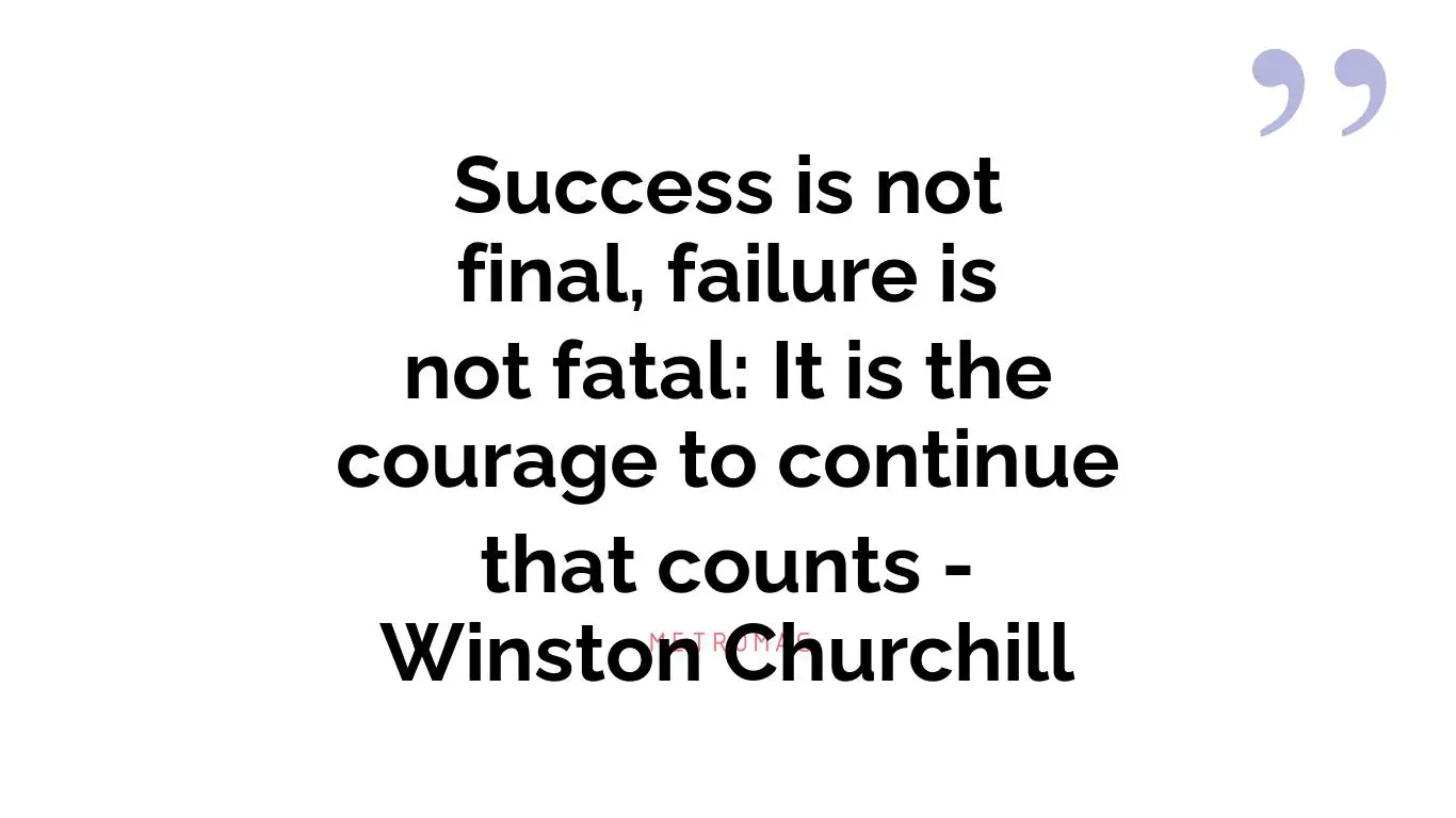Success is not final, failure is not fatal: It is the courage to continue that counts - Winston Churchill