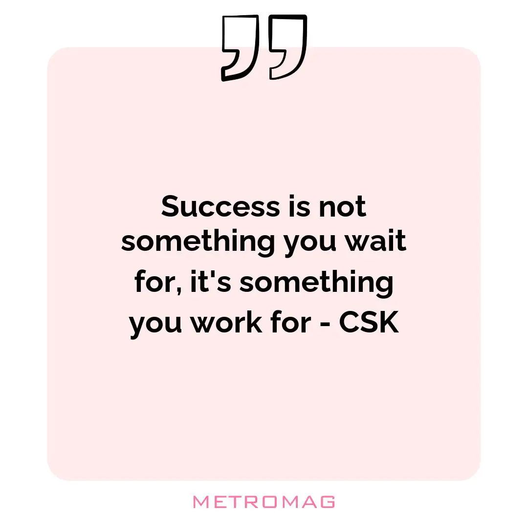 Success is not something you wait for, it's something you work for - CSK