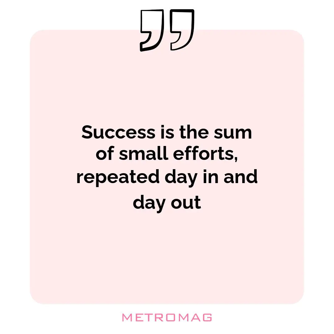 Success is the sum of small efforts, repeated day in and day out