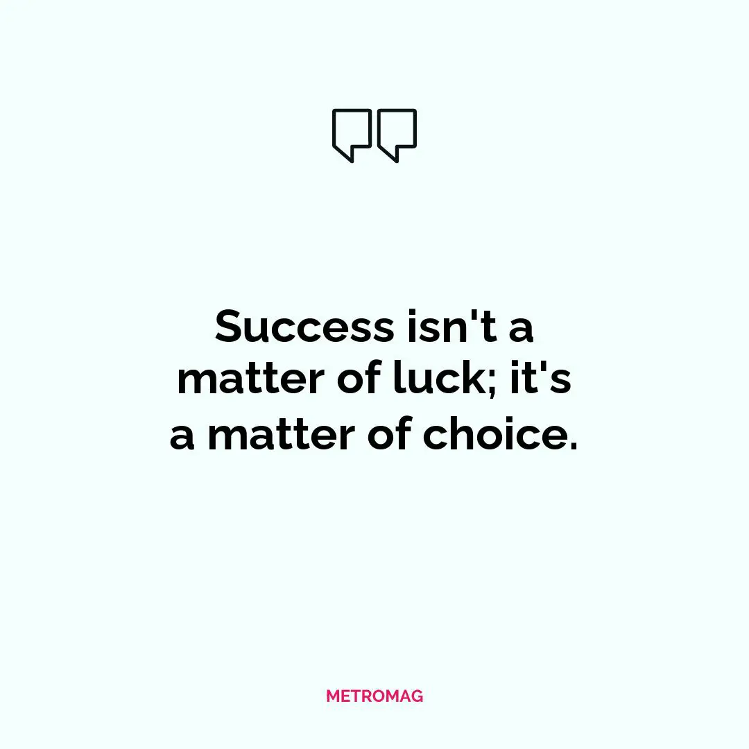 Success isn't a matter of luck; it's a matter of choice.