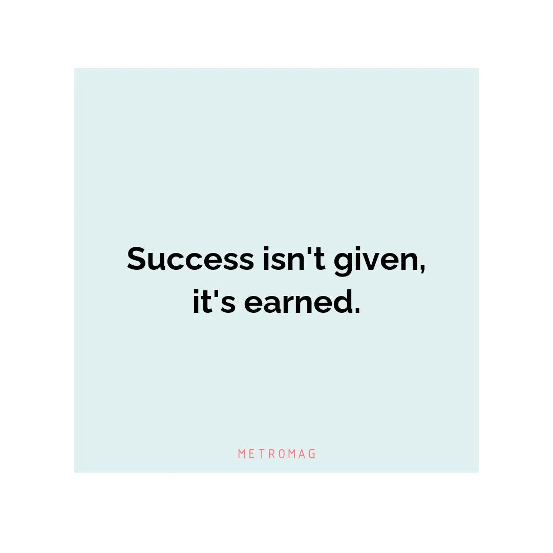 Success isn't given, it's earned.
