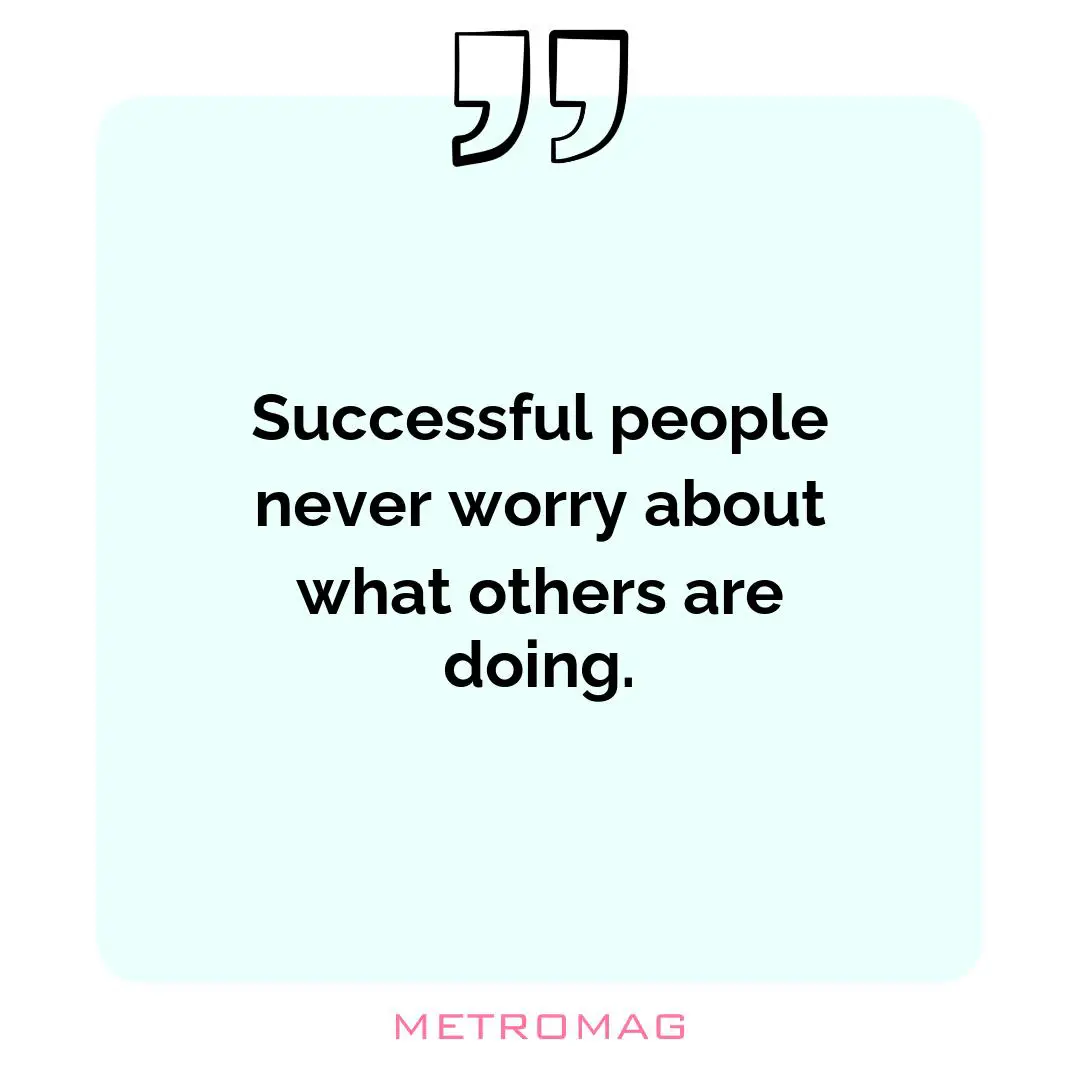 Successful people never worry about what others are doing.