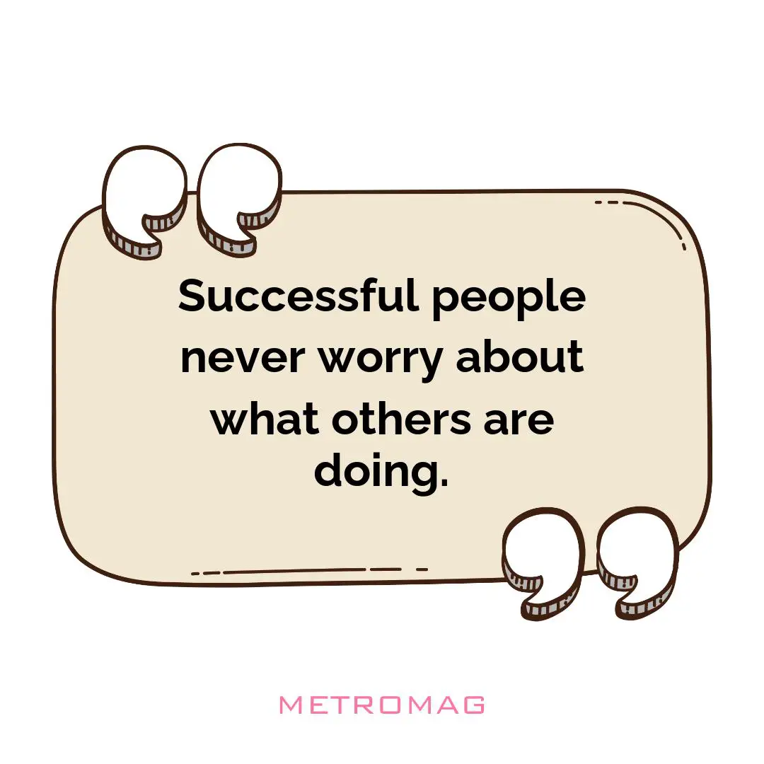 Successful people never worry about what others are doing.