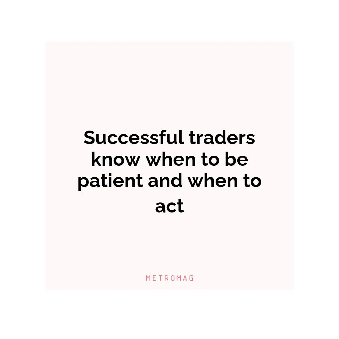 Successful traders know when to be patient and when to act