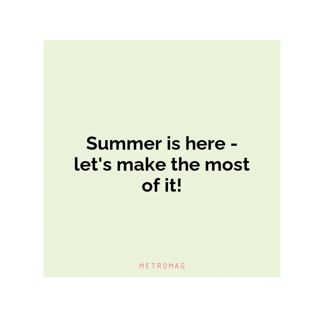 Summer is here - let's make the most of it!
