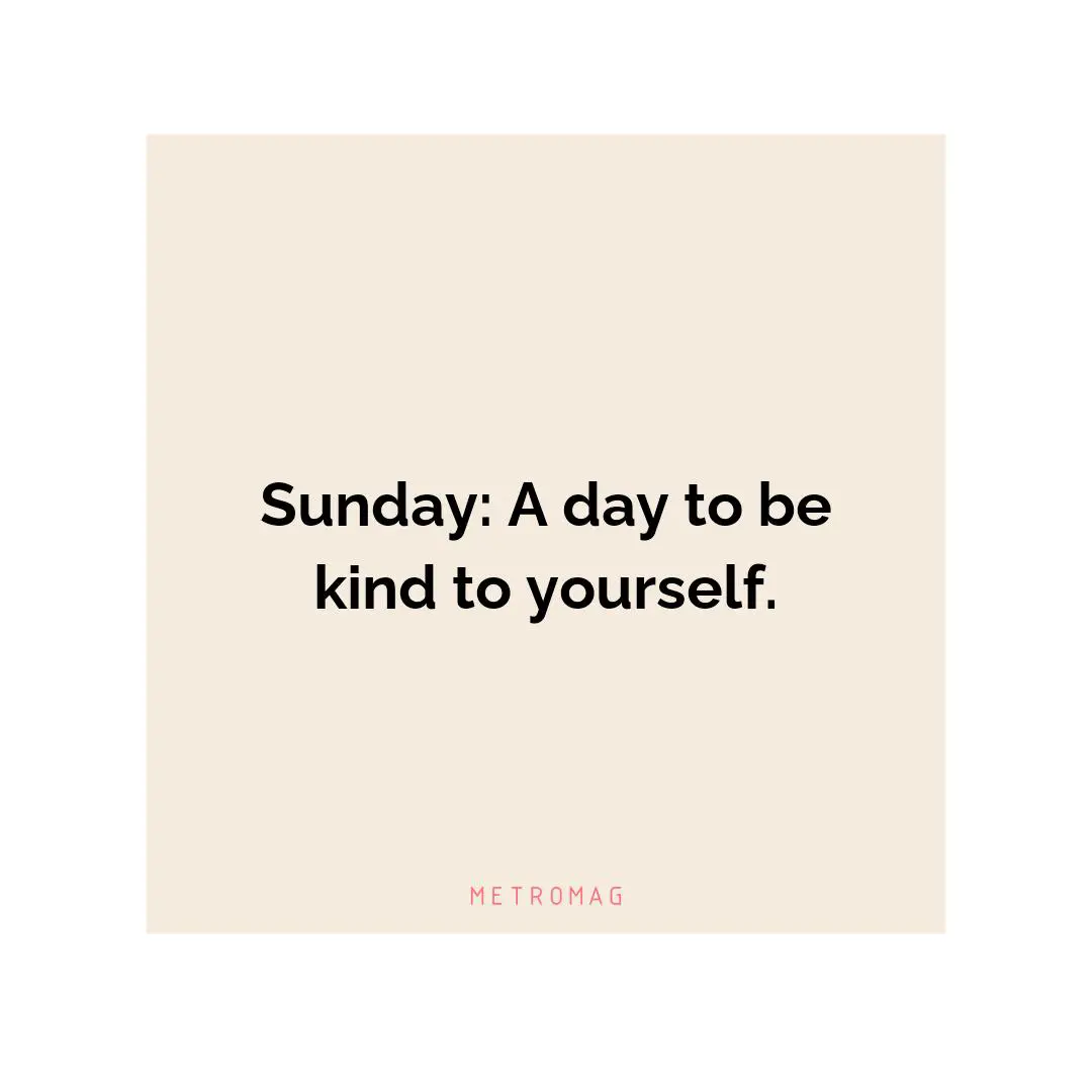 Sunday: A day to be kind to yourself.