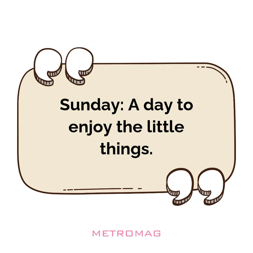 Sunday: A day to enjoy the little things.