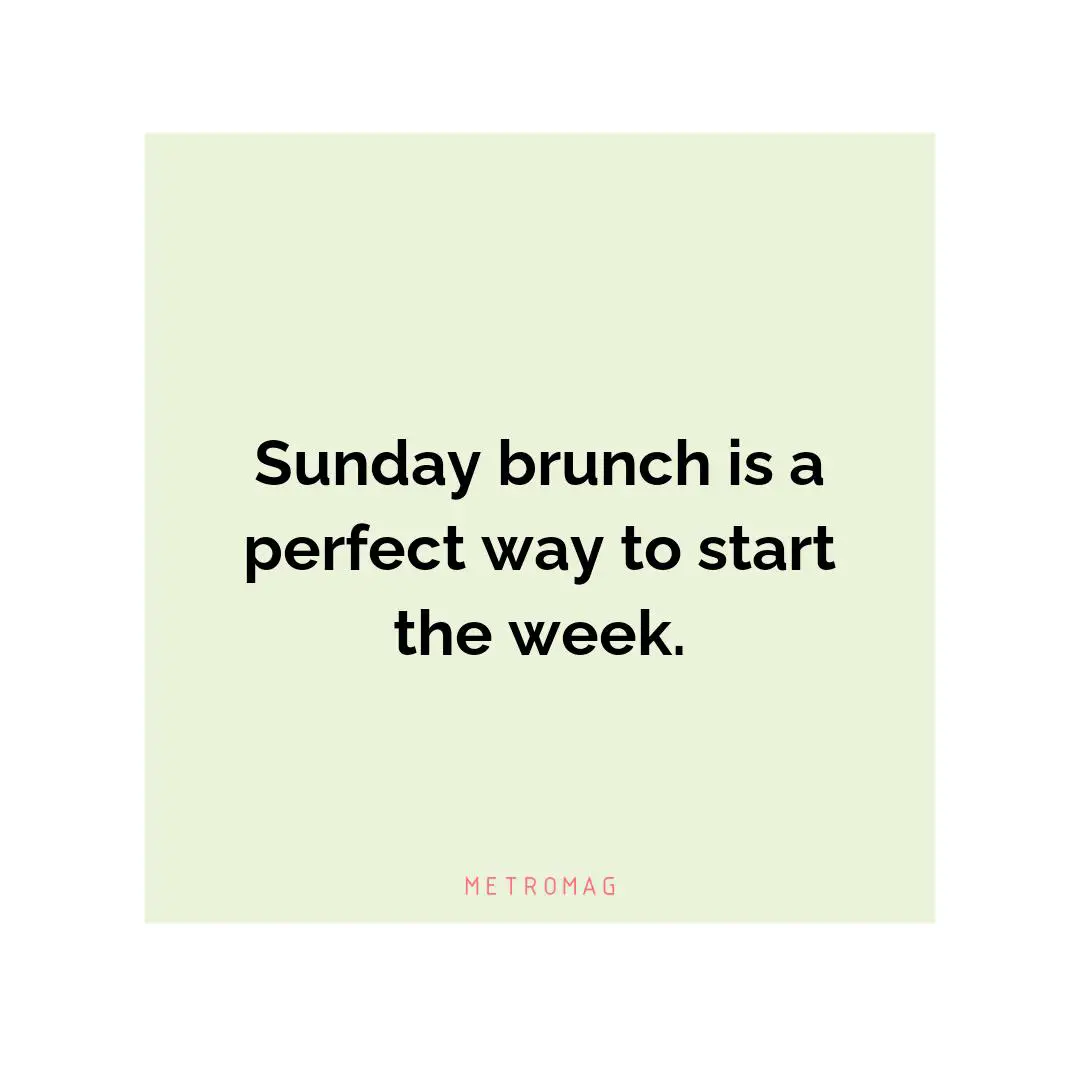 Sunday brunch is a perfect way to start the week.