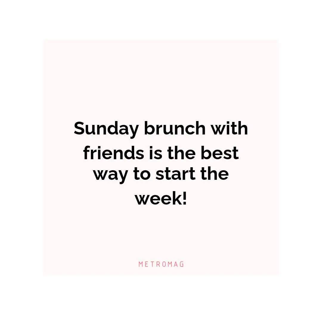 Sunday brunch with friends is the best way to start the week!