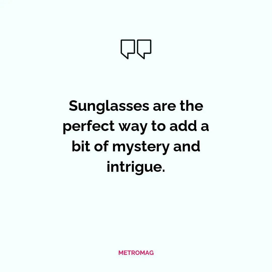 Sunglasses are the perfect way to add a bit of mystery and intrigue.