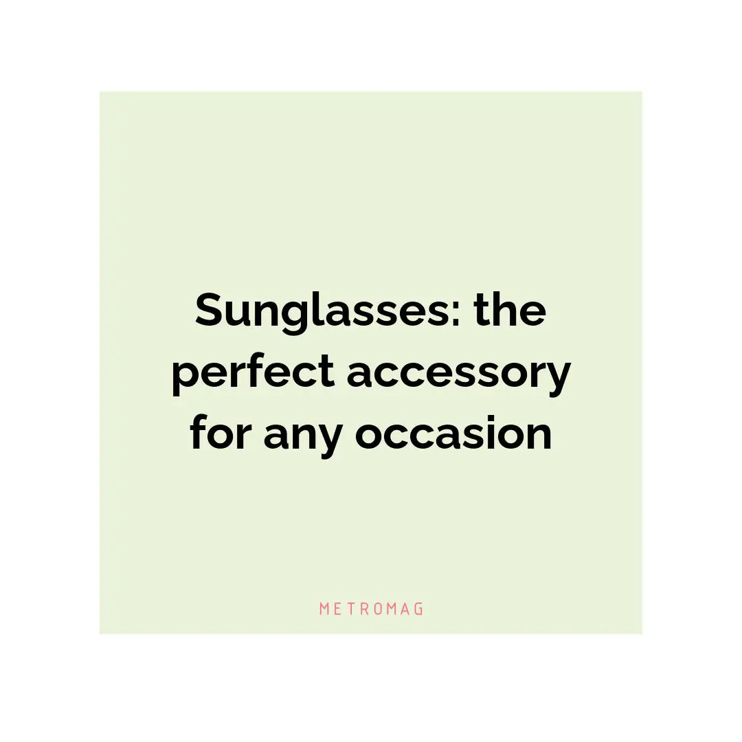 Sunglasses: the perfect accessory for any occasion