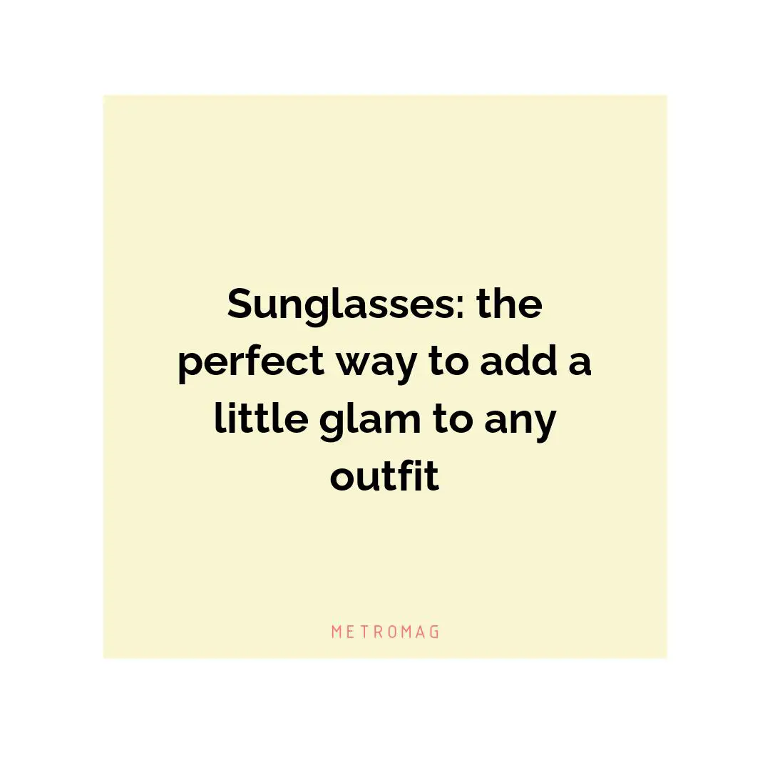 Sunglasses: the perfect way to add a little glam to any outfit