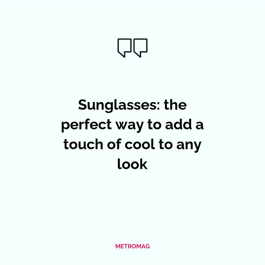 Sunglasses: the perfect way to add a touch of cool to any look