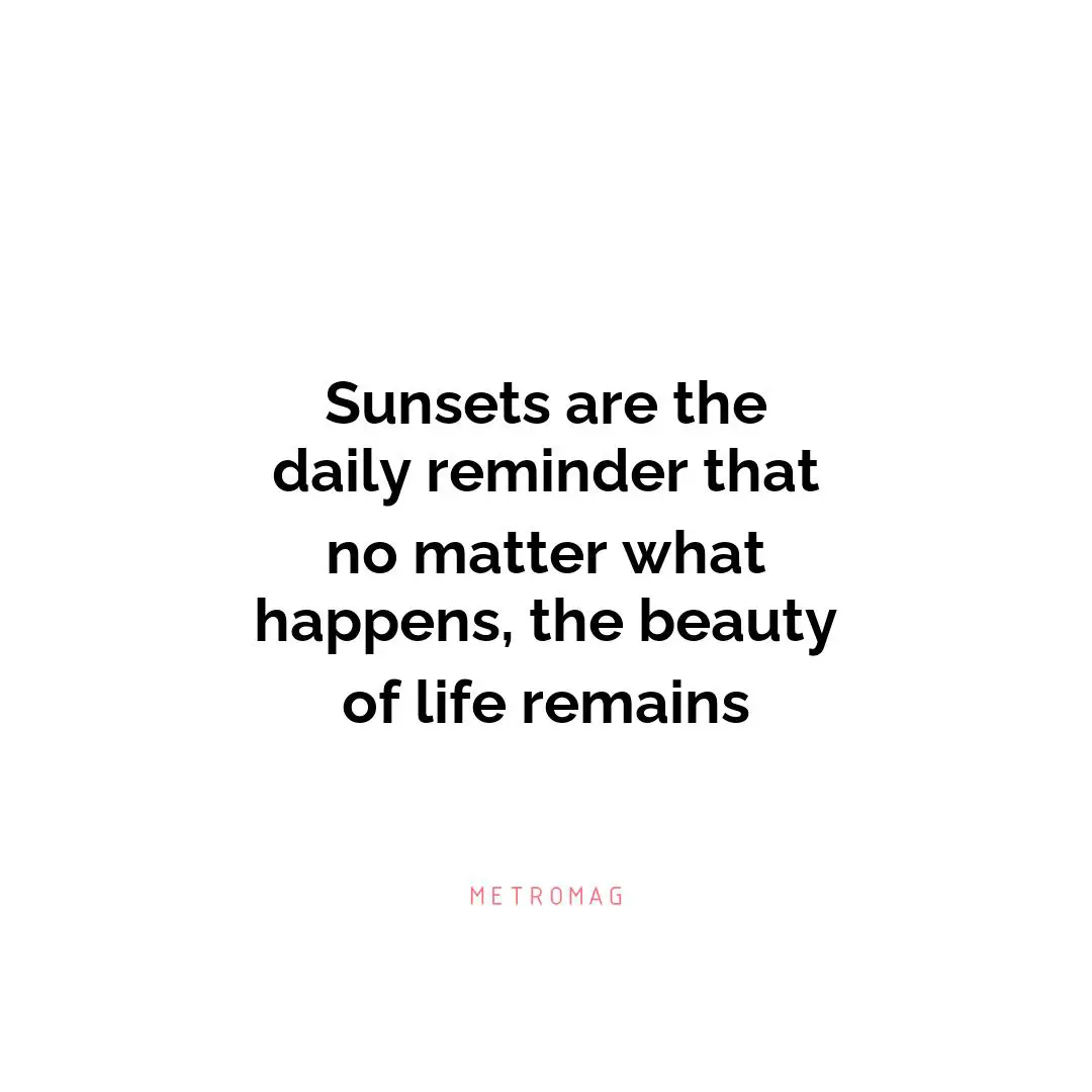 Sunsets are the daily reminder that no matter what happens, the beauty of life remains