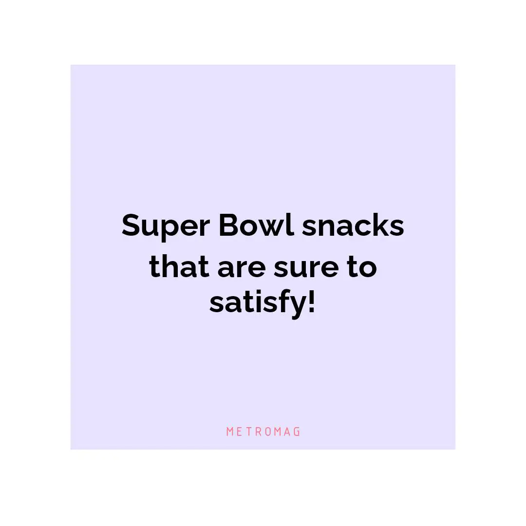 Super Bowl snacks that are sure to satisfy!