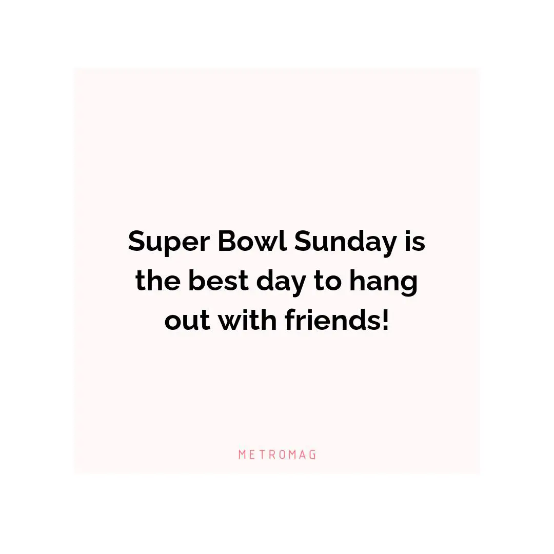 Super Bowl Sunday is the best day to hang out with friends!