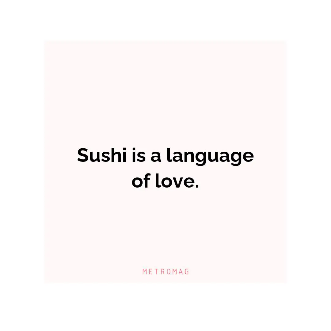 Sushi is a language of love.