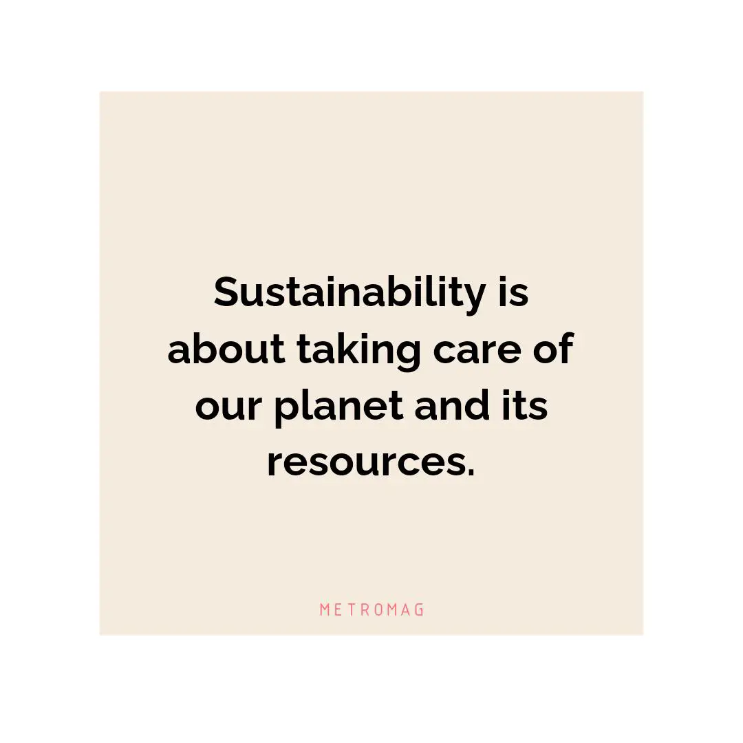 Sustainability is about taking care of our planet and its resources.