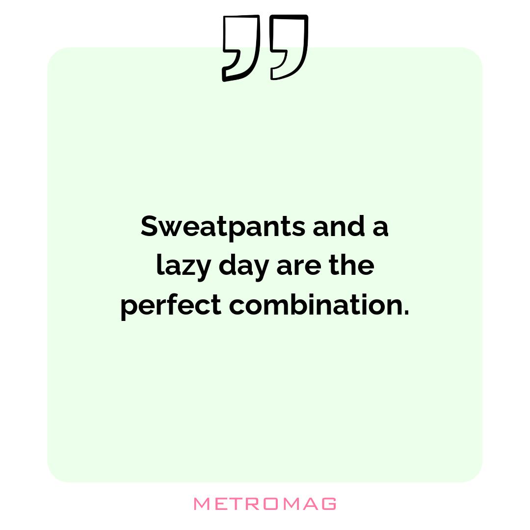 Sweatpants and a lazy day are the perfect combination.