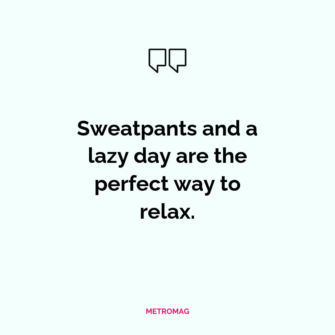 Sweatpants and a lazy day are the perfect way to relax.