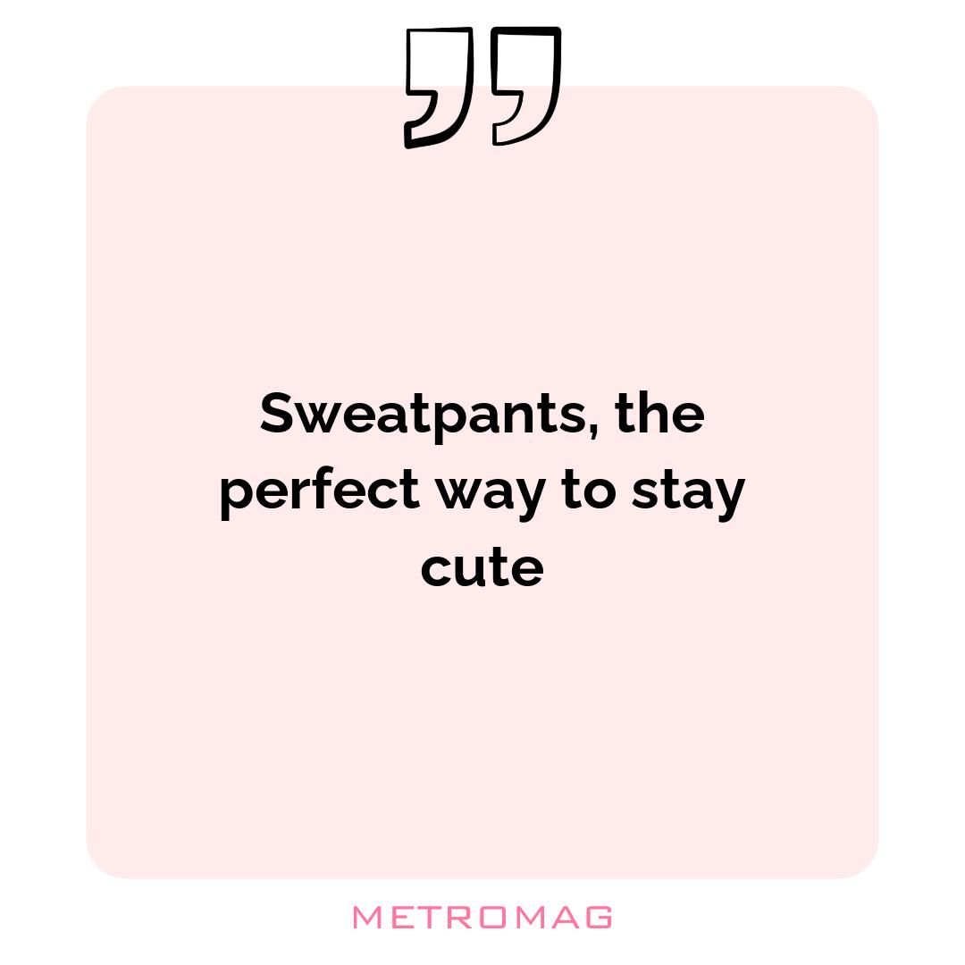 Sweatpants, the perfect way to stay cute