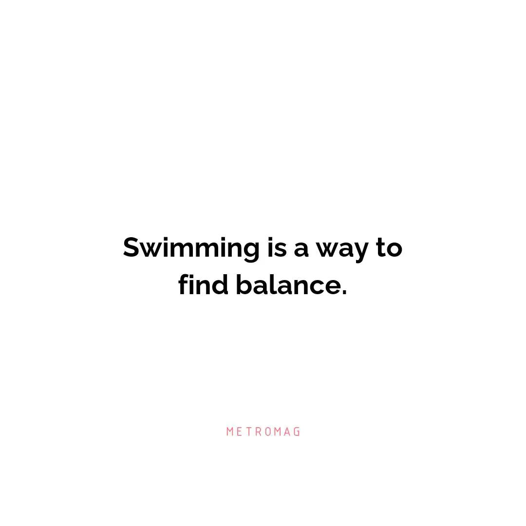 Swimming is a way to find balance.