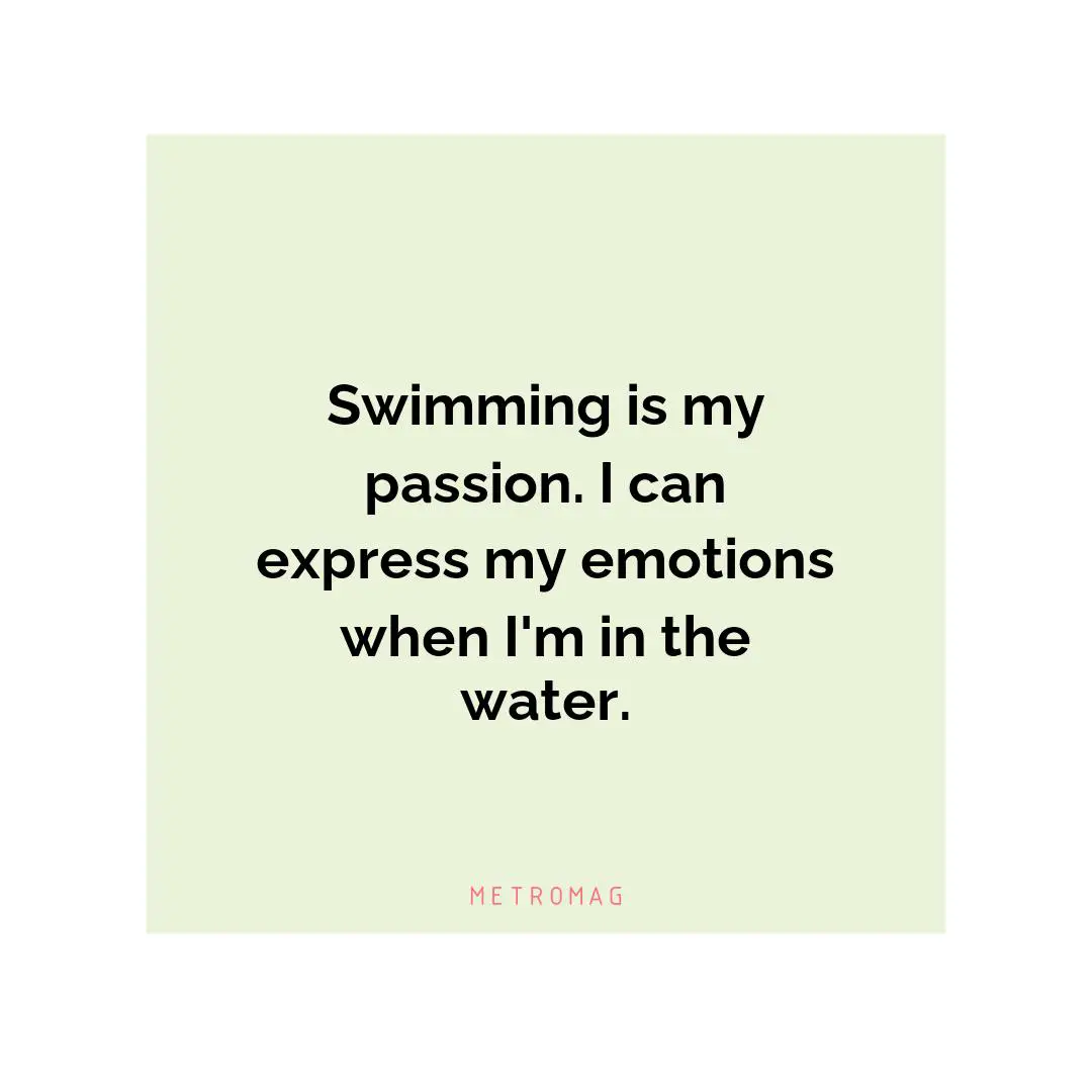 Swimming is my passion. I can express my emotions when I'm in the water.