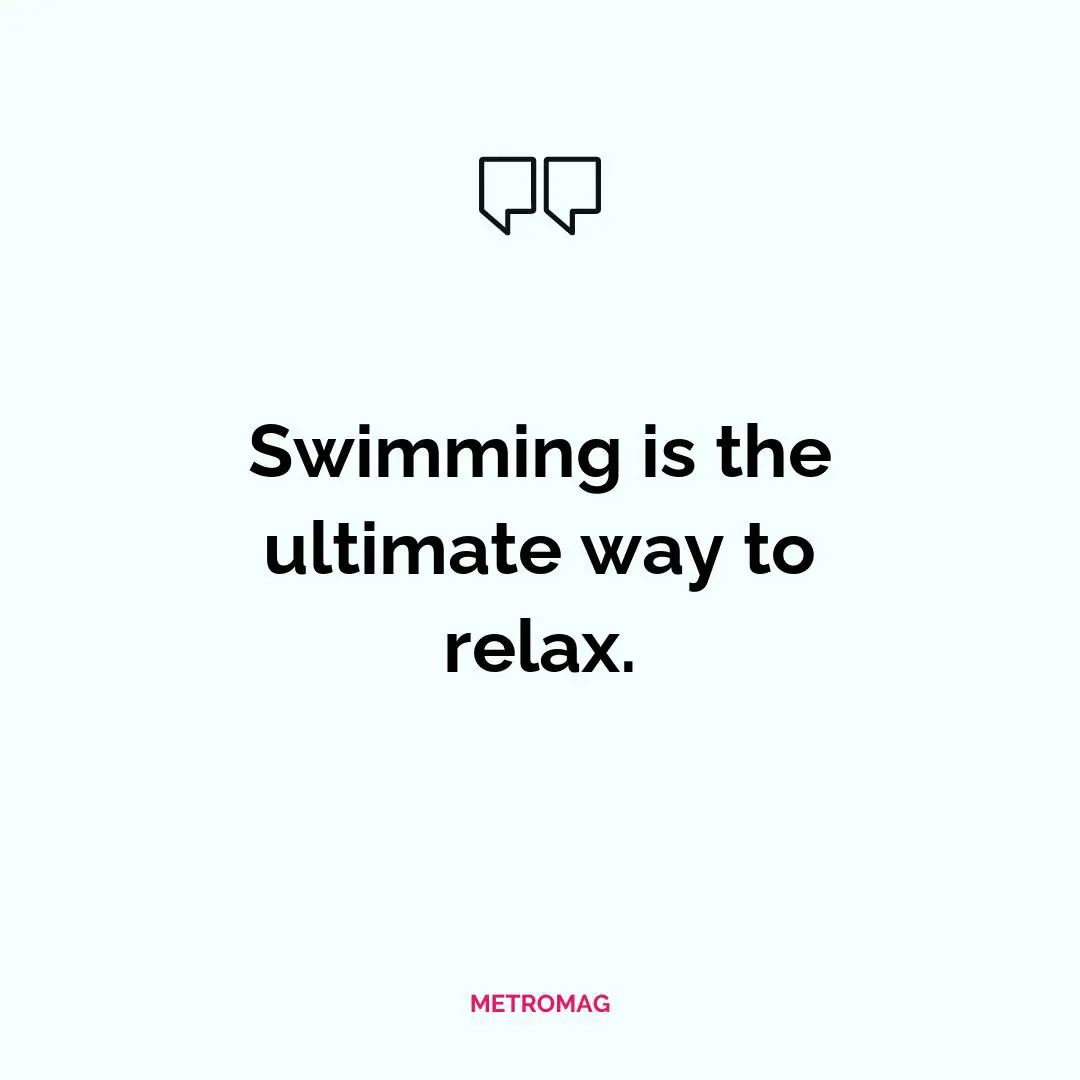 Swimming is the ultimate way to relax.