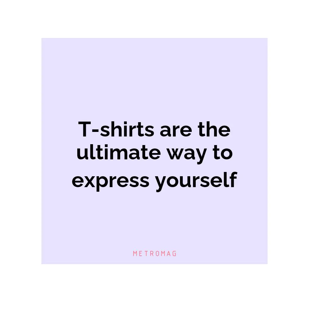 T-shirts are the ultimate way to express yourself