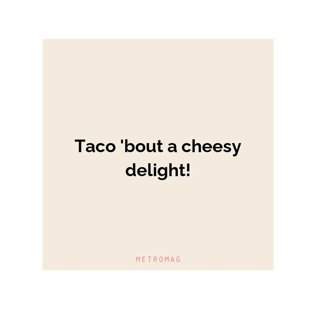 Taco 'bout a cheesy delight!