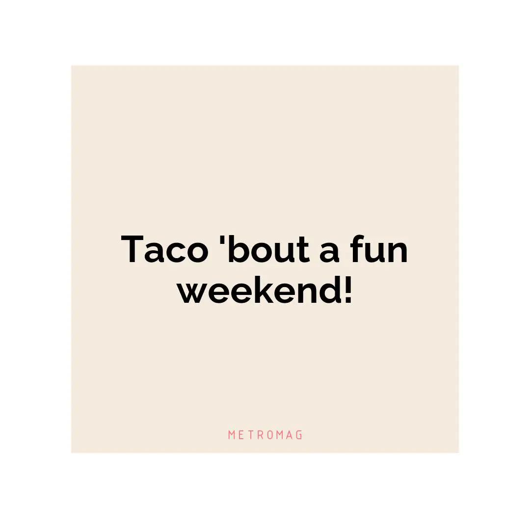 Taco 'bout a fun weekend!