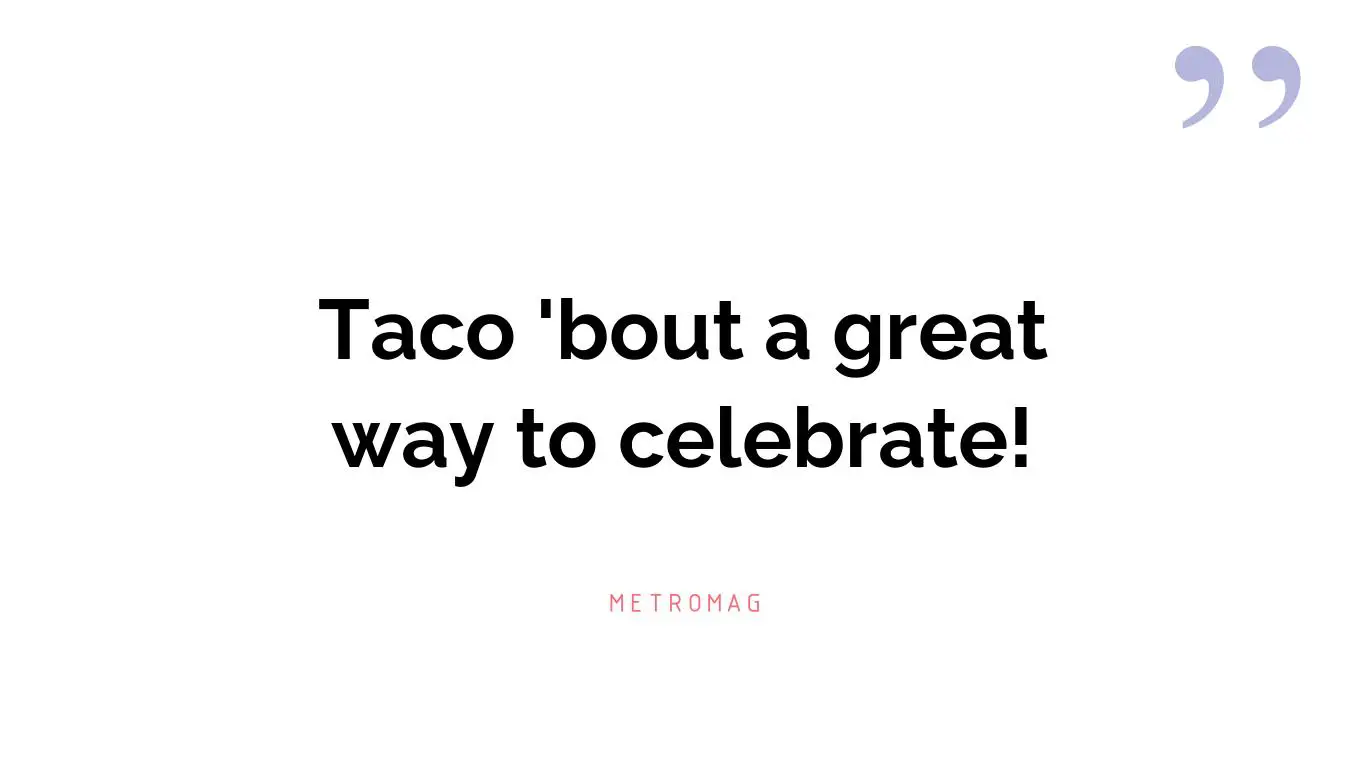 Taco 'bout a great way to celebrate!