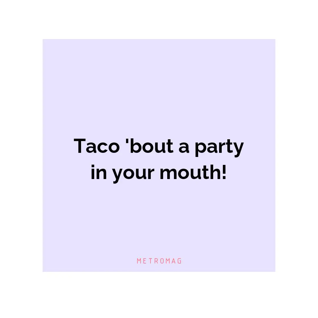 Taco 'bout a party in your mouth!