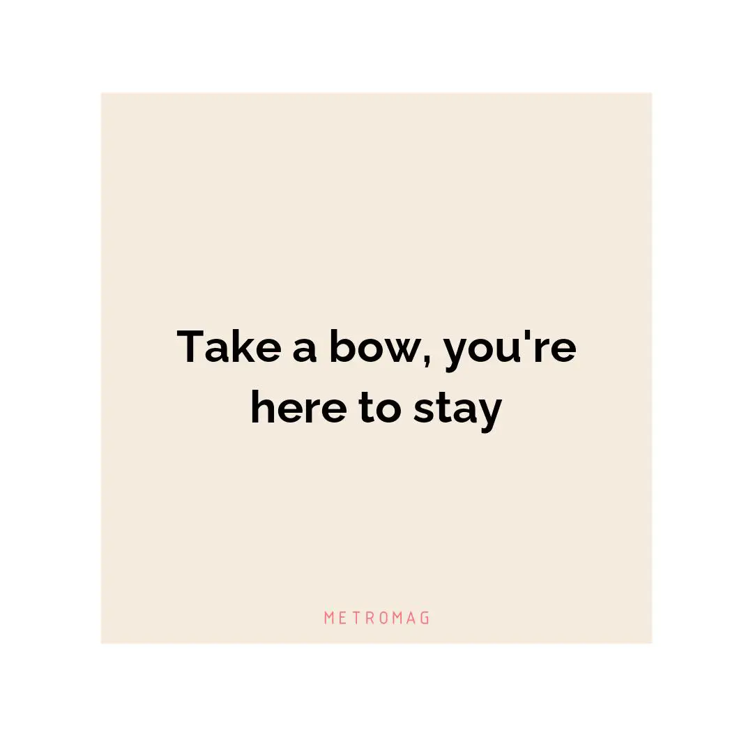 Take a bow, you're here to stay