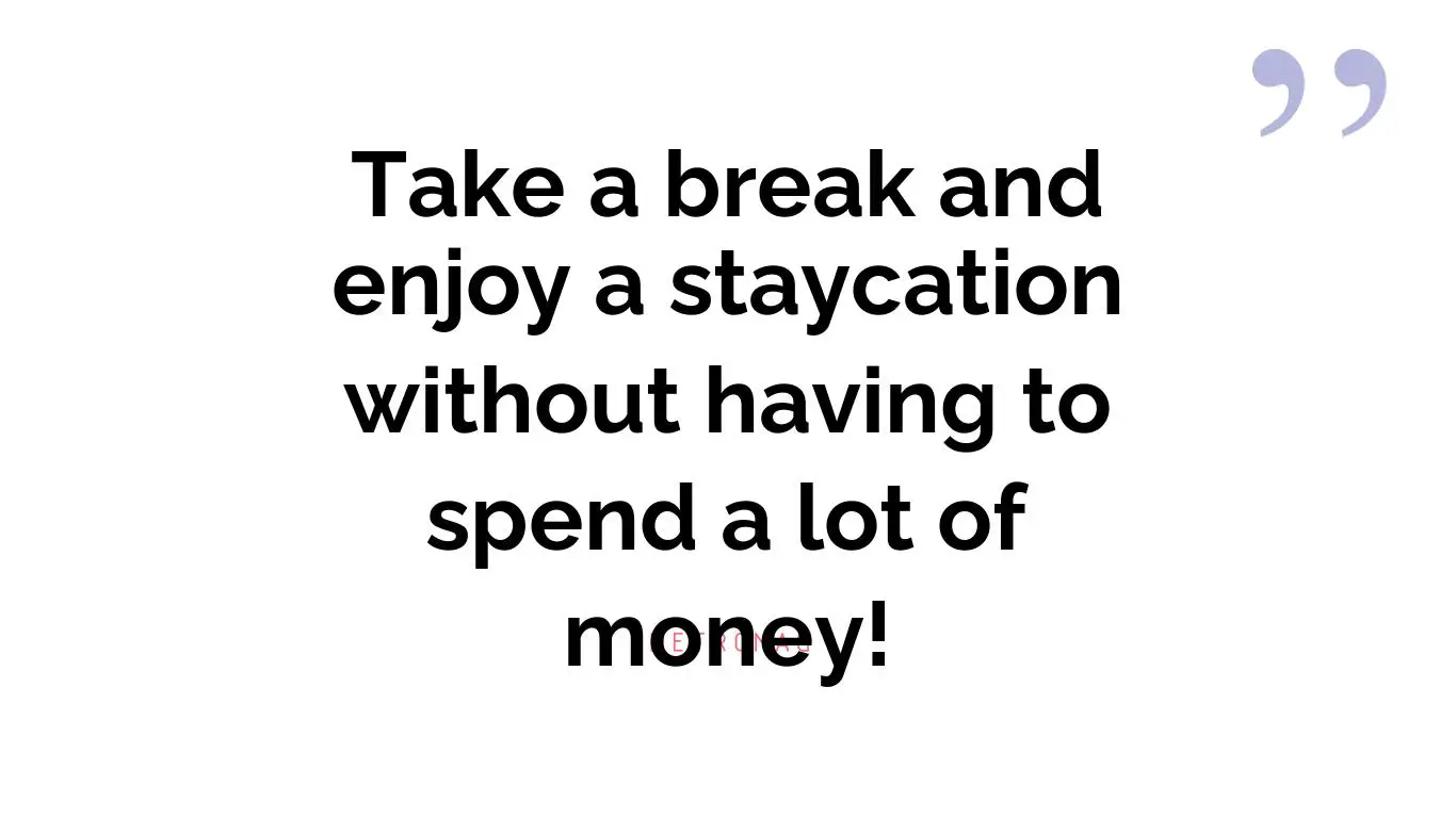 Take a break and enjoy a staycation without having to spend a lot of money!