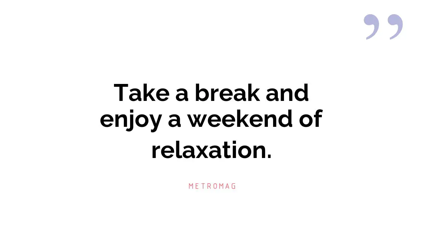 Take a break and enjoy a weekend of relaxation.