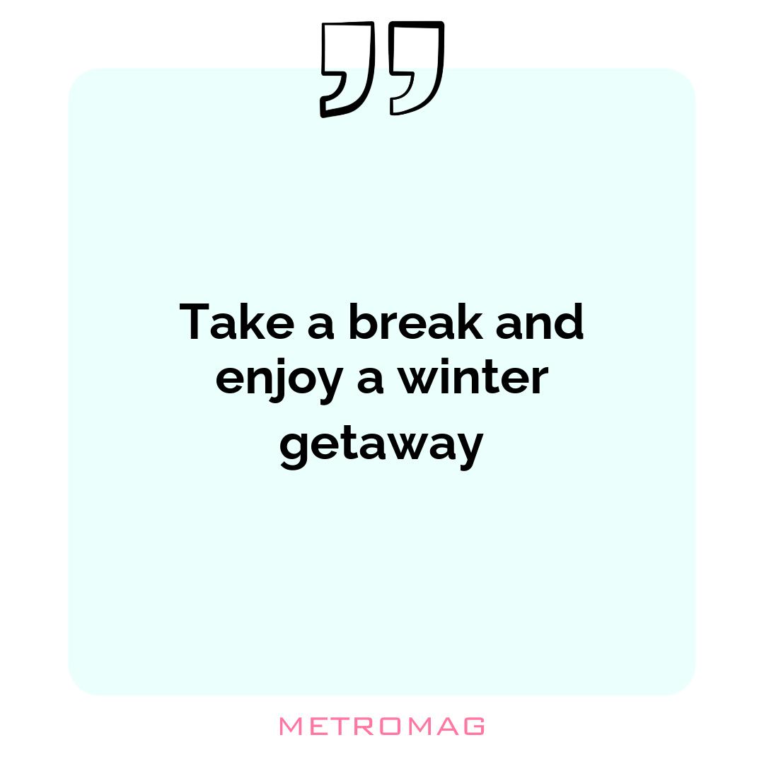 Take a break and enjoy a winter getaway