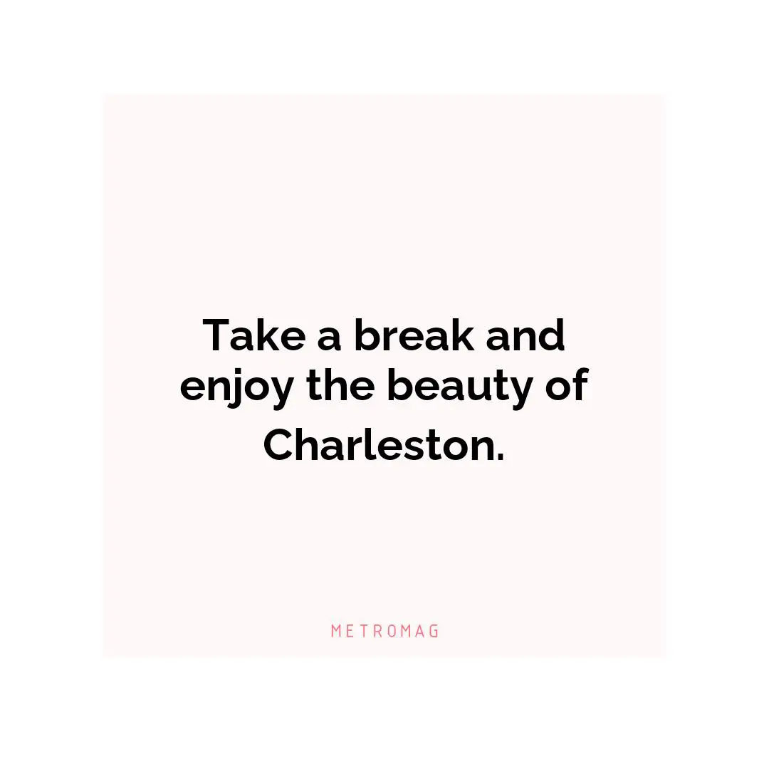 Take a break and enjoy the beauty of Charleston.