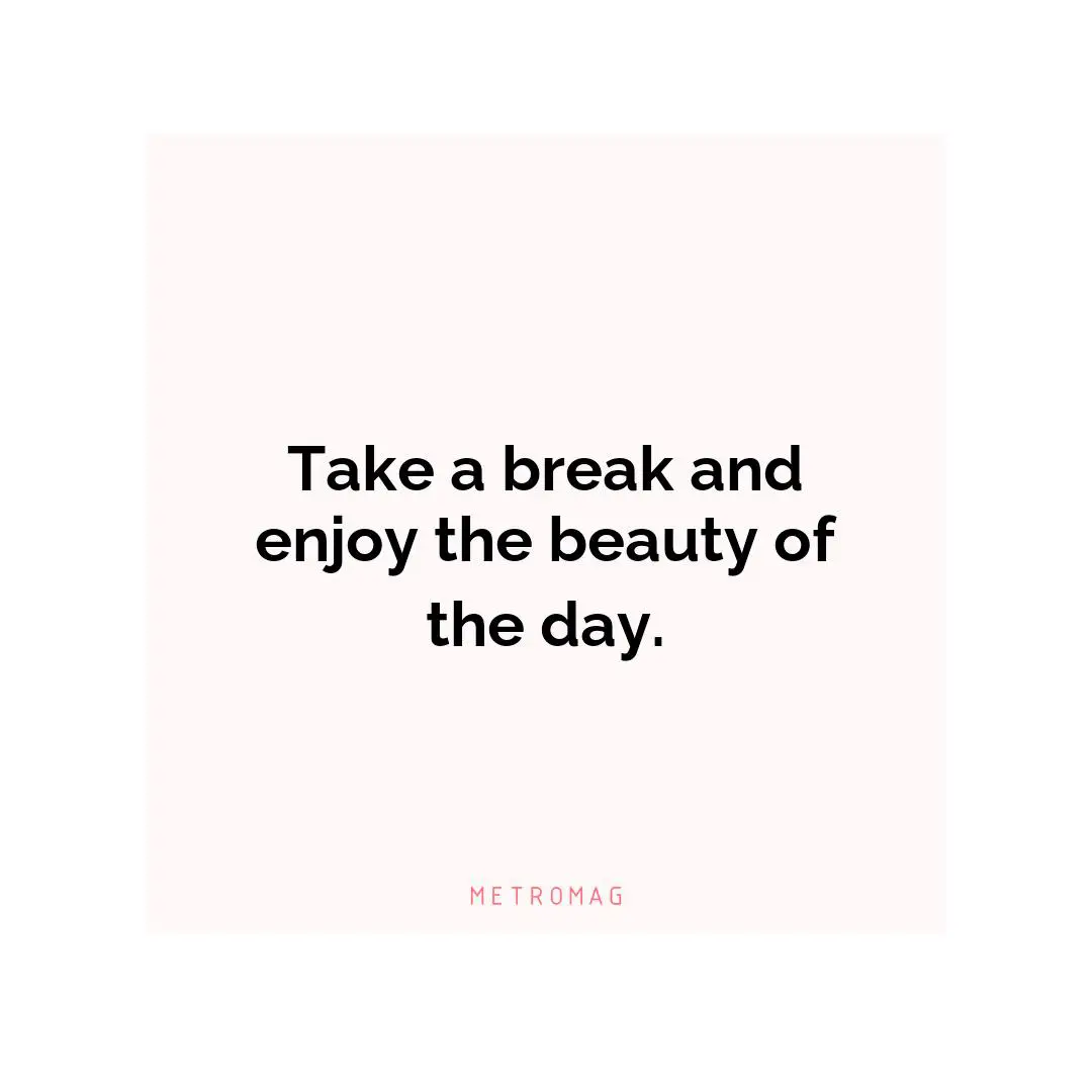 Take a break and enjoy the beauty of the day.